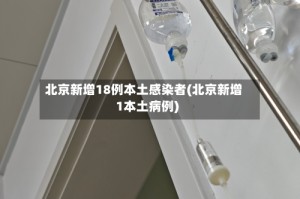 北京新增18例本土感染者(北京新增1本土病例)