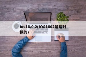 ios16.0.2(iOS1602是啥时候的)
