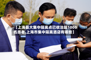 【上海最大集中隔离点已收治超1000名患者,上海市集中隔离酒店有哪些】