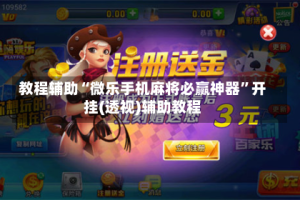 教程辅助“微乐手机麻将必赢神器”开挂(透视)辅助教程