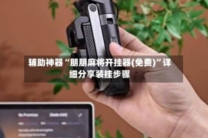 辅助神器“朋朋麻将开挂器(免费)”详细分享装挂步骤