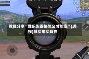 教程分享“微乐跑得快怎么才能赢”(透视)其实确实有挂