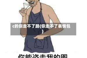 c的你走不了路(你走不了表情包)