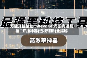 万能开挂辅助“WePoKer有没有透视挂”开挂神器{透视辅助}全揭秘