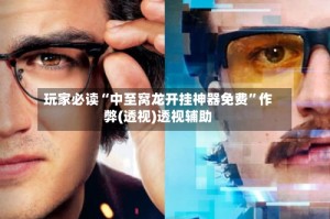 玩家必读“中至窝龙开挂神器免费”作弊(透视)透视辅助