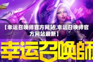 【幸运召唤师官方网站,幸运召唤师官方网站最新】