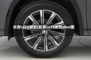 长安cs75新款(长安cs75新款plus图片)