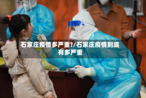 石家庄疫情多严重?/石家庄疫情到底有多严重