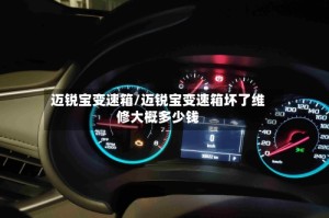 迈锐宝变速箱/迈锐宝变速箱坏了维修大概多少钱