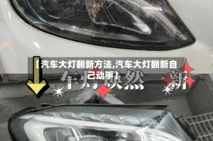 【汽车大灯翻新方法,汽车大灯翻新自己动手】