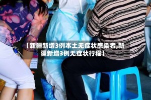 【新疆新增3例本土无症状感染者,新疆新增3例无症状行程】