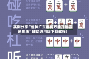 实测分享“雀神广东麻将万能开挂器通用版”辅助通用版下载教程！