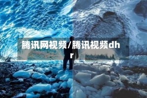 腾讯网视频/腾讯视频dhr