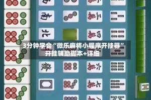 3分钟学会“微乐麻将小程序开挂器”开挂辅助脚本+详细