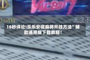 18秒详论!乐乐安徽麻将开挂方法”辅助通用版下载教程！
