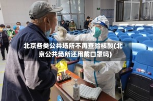 北京各类公共场所不再查验核酸(北京公共场所还用戴口罩吗)