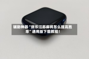 辅助神器“微乐江苏麻将怎么提高胜率”通用版下载教程！