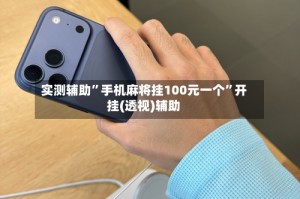 实测辅助”手机麻将挂100元一个”开挂(透视)辅助