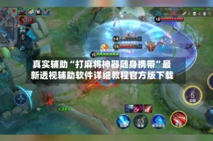 真实辅助“打麻将神器随身携带”最新透视辅助软件详细教程官方版下载