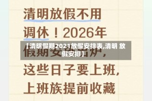 【清明假期2021放假安排表,清明 放假安排】