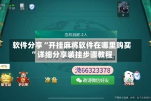 软件分享“开挂麻将软件在哪里购买”详细分享装挂步骤教程