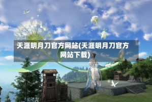 天涯明月刀官方网站(天涯明月刀官方网站下载)