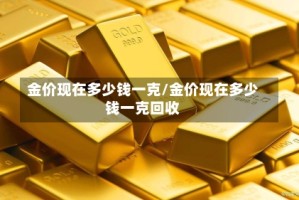 金价现在多少钱一克/金价现在多少钱一克回收