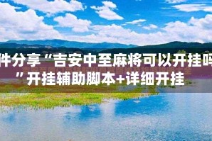 软件分享“吉安中至麻将可以开挂吗”开挂辅助脚本+详细开挂