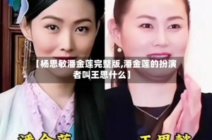【杨思敏潘金莲完整版,潘金莲的扮演者叫王思什么】