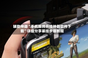 辅助神器“手机麻将开挂神器软件下载”详细分享装挂步骤教程