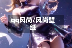 qq风尚/风尚壁纸