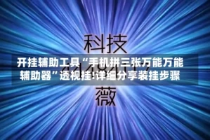 开挂辅助工具“手机拼三张万能万能辅助器”透视挂!详细分享装挂步骤