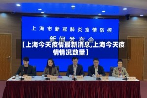 【上海今天疫情最新消息,上海今天疫情情况数量】
