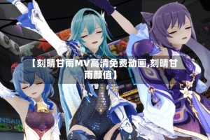 【刻晴甘雨MV高清免费动画,刻晴甘雨颜值】