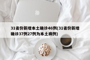 31省份新增本土确诊46例(31省份新增确诊37例27例为本土病例)