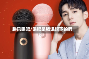 腾讯唱吧/唱吧是腾讯旗下的吗