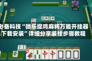 必备科技“微乐捉鸡麻将万能开挂器下载安装”详细分享装挂步骤教程