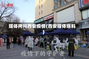 媒体拷问西安疫情(西安媒体爆料)