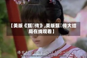 【美版《甄嬛传》,美版甄嬛传大结局在线观看】