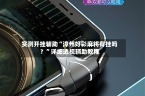 实测开挂辅助“漳州好彩麻将有挂吗？”详细透视辅助教程