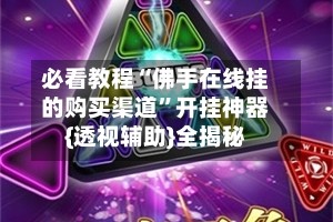 必看教程“佛手在线挂的购买渠道”开挂神器{透视辅助}全揭秘