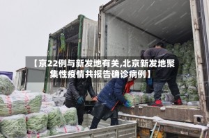 【京22例与新发地有关,北京新发地聚集性疫情共报告确诊病例】