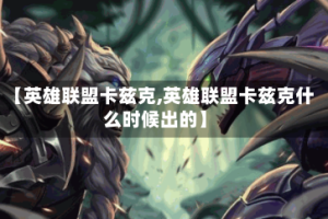 【英雄联盟卡兹克,英雄联盟卡兹克什么时候出的】