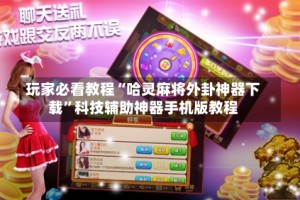 玩家必看教程“哈灵麻将外卦神器下载”科技辅助神器手机版教程