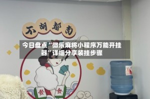 今日盘点“微乐麻将小程序万能开挂器”详细分享装挂步骤