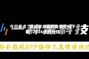 今日盘点“微乐家乡麻将免费开挂下载”2026透视开挂