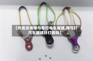 【外卖员用弹弓专打电车玻璃,弹弓打汽车玻璃好打碎吗】
