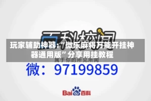 玩家辅助神器:“微乐麻将万能开挂神器通用版”分享用挂教程