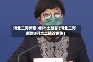 河北三河新增3例本土确诊(河北三河新增3例本土确诊病例)