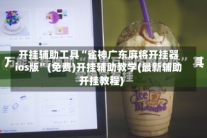 开挂辅助工具“雀神广东麻将开挂器ios版”(免费)开挂辅助教学(最新辅助开挂教程)